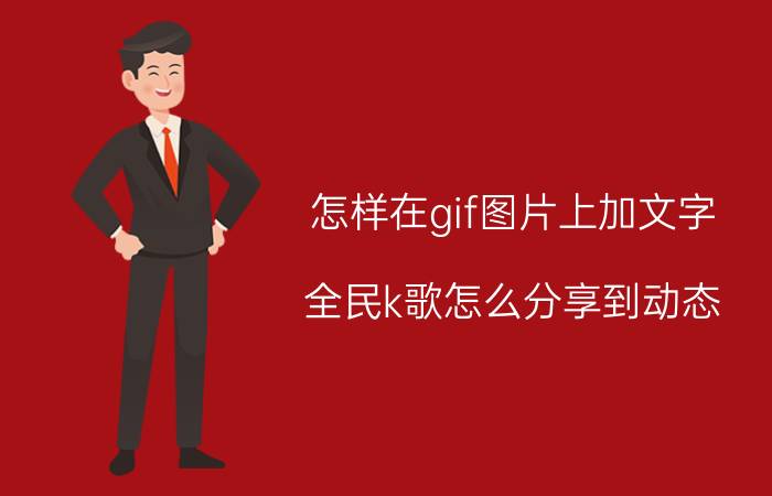 怎样在gif图片上加文字 全民k歌怎么分享到动态？